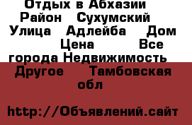 Отдых в Абхазии  › Район ­ Сухумский  › Улица ­ Адлейба  › Дом ­ 298 › Цена ­ 500 - Все города Недвижимость » Другое   . Тамбовская обл.